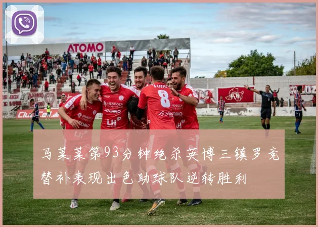 马莱莱第93分钟绝杀英博三镇罗竞替补表现出色助球队逆转胜利