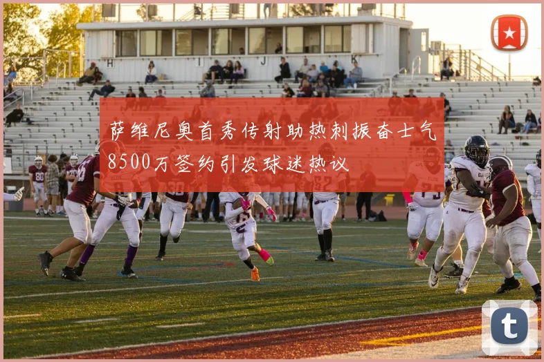 萨维尼奥首秀传射助热刺振奋士气8500万签约引发球迷热议