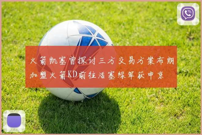火箭凯塞曾探讨三方交易方案布朗加盟火箭KD前往活塞绿军获申京