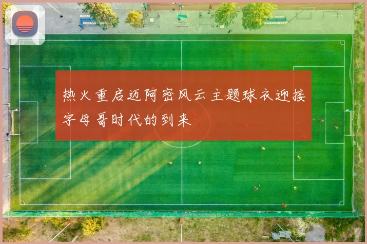 热火重启迈阿密风云主题球衣迎接字母哥时代的到来
