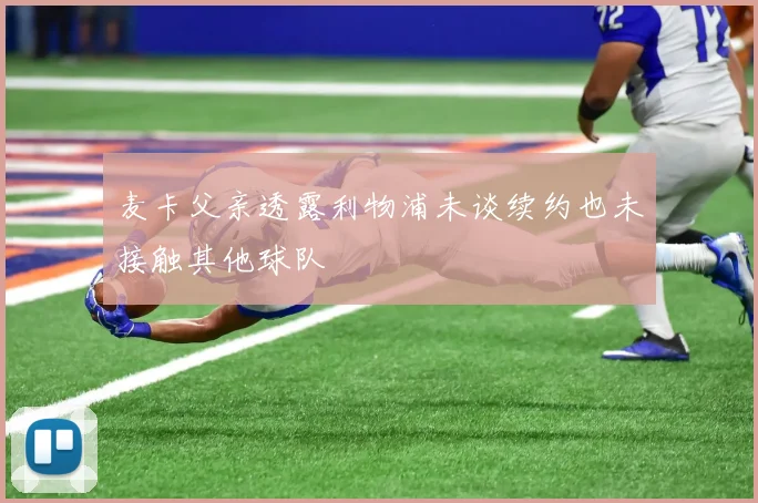 麦卡父亲透露利物浦未谈续约也未接触其他球队