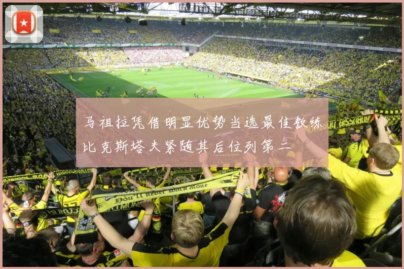 马祖拉凭借明显优势当选最佳教练比克斯塔夫紧随其后位列第二