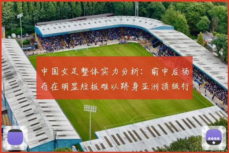 中国女足整体实力分析：前中后场存在明显短板难以跻身亚洲顶级行列
