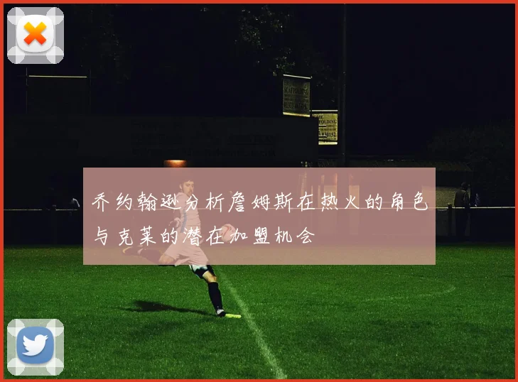 乔约翰逊分析詹姆斯在热火的角色与克莱的潜在加盟机会