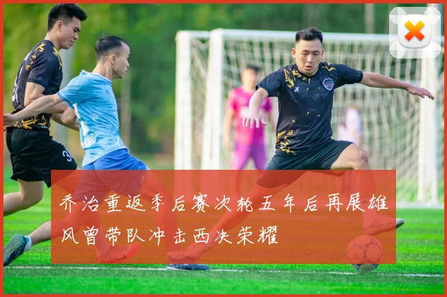 乔治重返季后赛次轮五年后再展雄风曾带队冲击西决荣耀