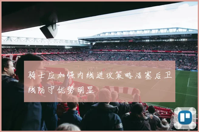 骑士应加强内线进攻策略活塞后卫线防守优势明显